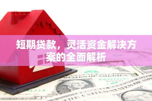 容县短期贷款，灵活资金解决方案的全面解析