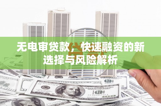容县无电审贷款，快速融资的新选择与风险解析