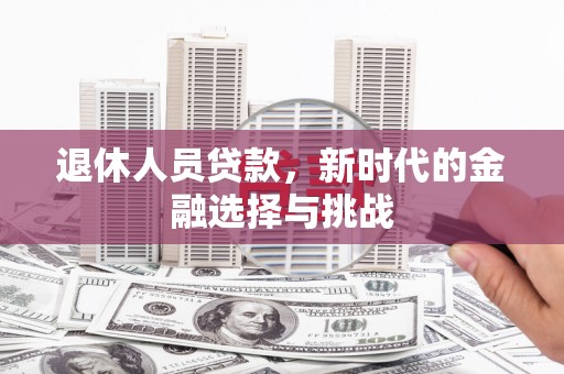 容县退休人员贷款，新时代的金融选择与挑战