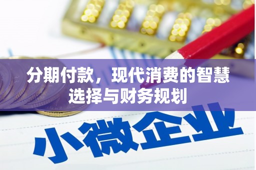 容县分期付款，现代消费的智慧选择与财务规划