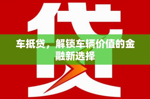 容县车抵贷，解锁车辆价值的金融新选择