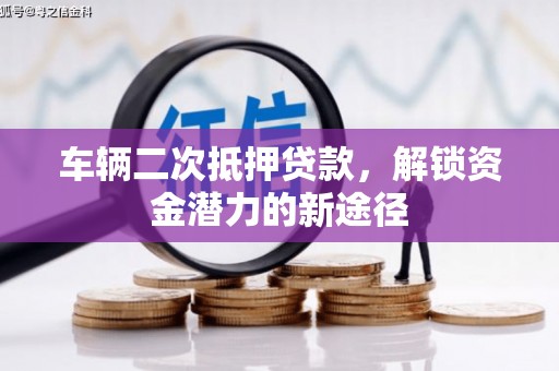 容县车辆二次抵押贷款，解锁资金潜力的新途径
