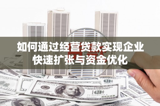 容县如何通过经营贷款实现企业快速扩张与资金优化