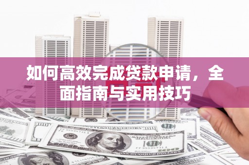 容县如何高效完成贷款申请，全面指南与实用技巧