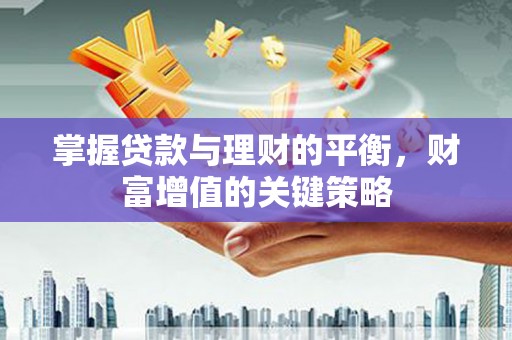 容县掌握贷款与理财的平衡，财富增值的关键策略