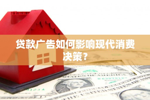 容县贷款广告如何影响现代消费决策？