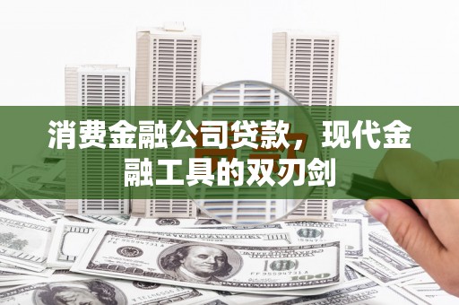 容县消费金融公司贷款，现代金融工具的双刃剑