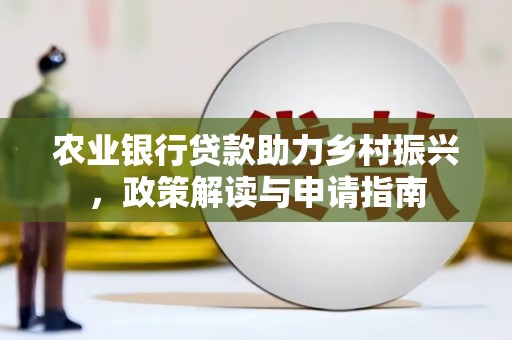 容县农业银行贷款助力乡村振兴，政策解读与申请指南