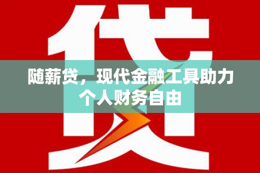 容县随薪贷，现代金融工具助力个人财务自由
