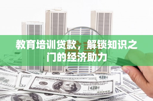 容县教育培训贷款，解锁知识之门的经济助力