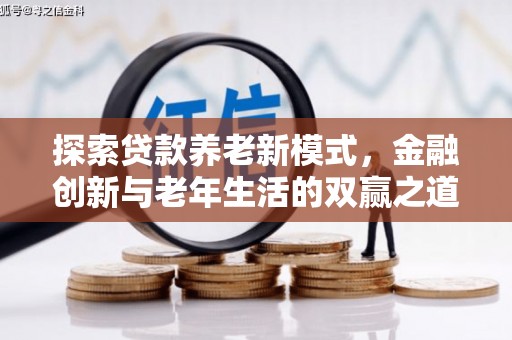 容县探索贷款养老新模式，金融创新与老年生活的双赢之道