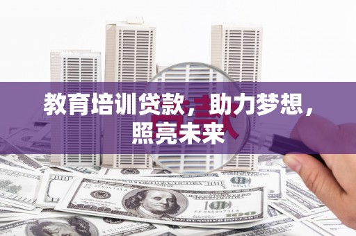 容县教育培训贷款，助力梦想，照亮未来