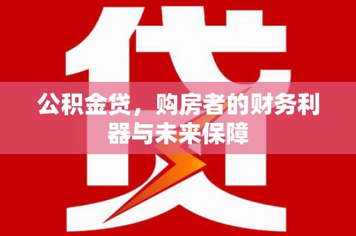 容县公积金贷，购房者的财务利器与未来保障