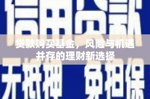 容县贷款购买基金，风险与机遇并存的理财新选择