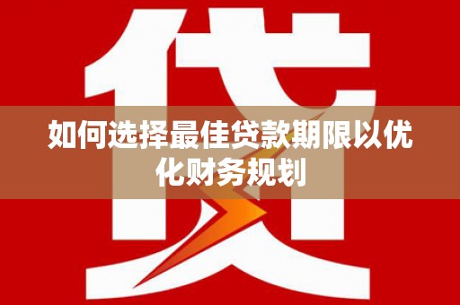 容县如何选择最佳贷款期限以优化财务规划