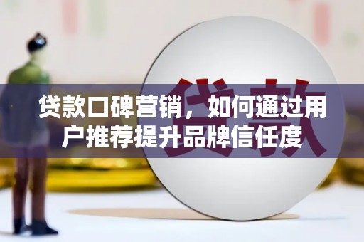 容县贷款口碑营销，如何通过用户推荐提升品牌信任度