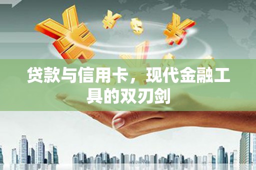 容县贷款与信用卡，现代金融工具的双刃剑