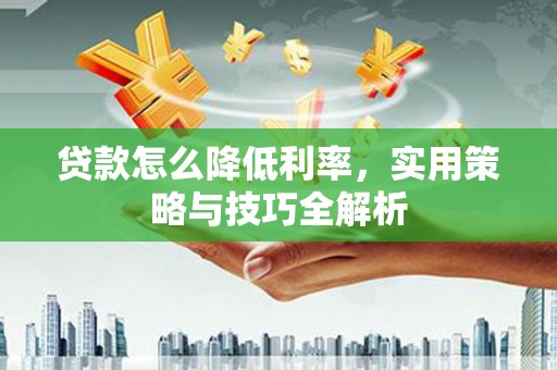 容县贷款怎么降低利率，实用策略与技巧全解析