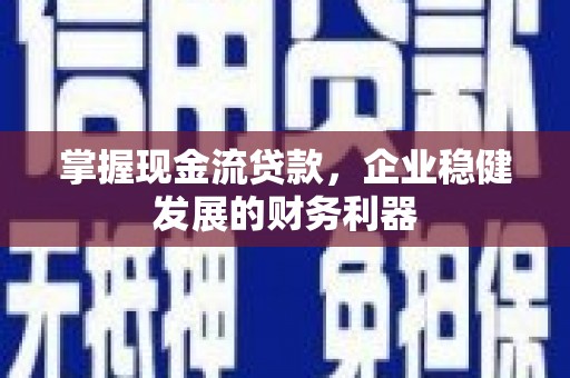 容县掌握现金流贷款，企业稳健发展的财务利器