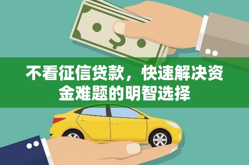 容县不看征信贷款，快速解决资金难题的明智选择
