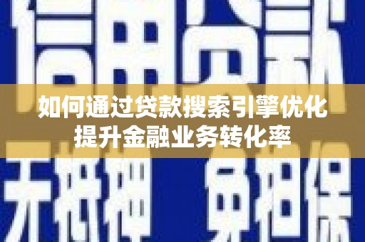 容县如何通过贷款搜索引擎优化提升金融业务转化率