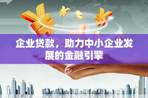 容县企业贷款，助力中小企业发展的金融引擎