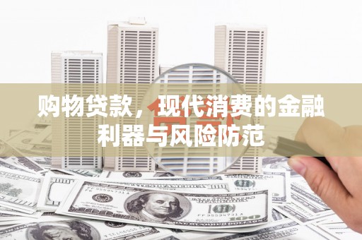 容县购物贷款，现代消费的金融利器与风险防范