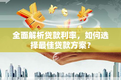 容县全面解析贷款利率，如何选择最佳贷款方案？