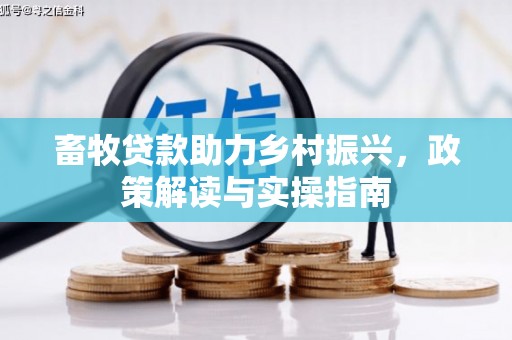 容县畜牧贷款助力乡村振兴，政策解读与实操指南