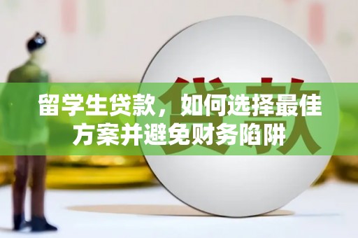 容县留学生贷款，如何选择最佳方案并避免财务陷阱