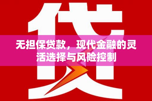 容县无担保贷款，现代金融的灵活选择与风险控制