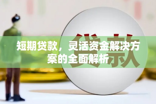 容县短期贷款，灵活资金解决方案的全面解析