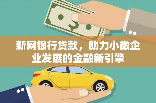 容县新网银行贷款，助力小微企业发展的金融新引擎