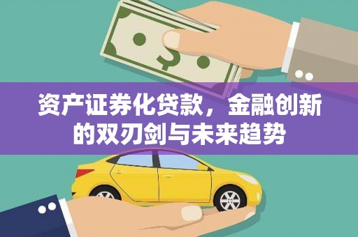 容县资产证券化贷款，金融创新的双刃剑与未来趋势