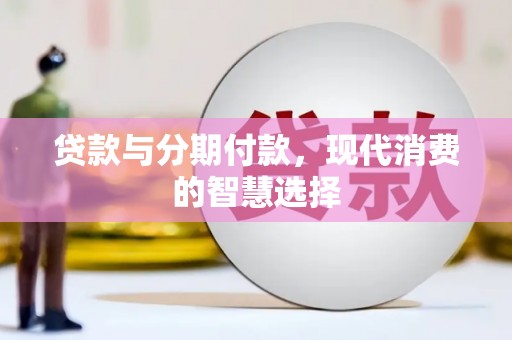 容县贷款与分期付款，现代消费的智慧选择
