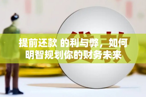 容县提前还款 的利与弊，如何明智规划你的财务未来