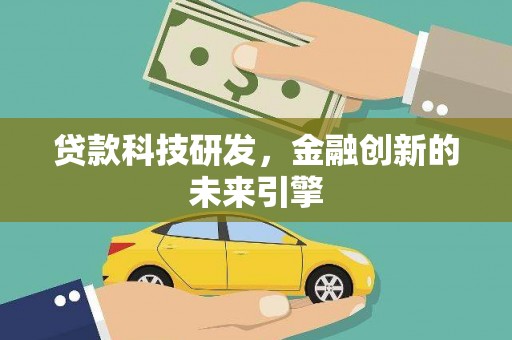 容县贷款科技研发，金融创新的未来引擎