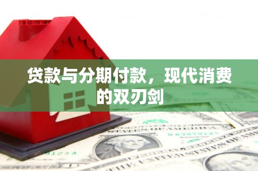 容县贷款与分期付款，现代消费的双刃剑