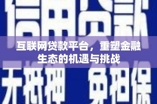 容县互联网贷款平台，重塑金融生态的机遇与挑战