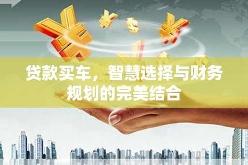 容县贷款买车，智慧选择与财务规划的完美结合