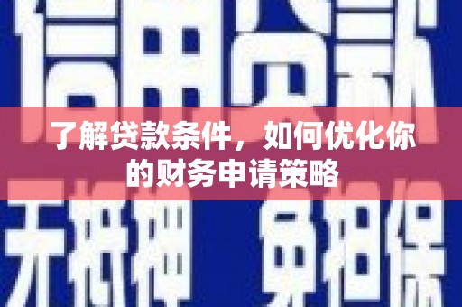 容县了解贷款条件，如何优化你的财务申请策略