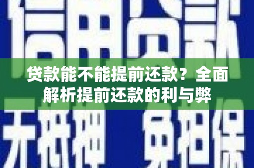 容县贷款能不能提前还款？全面解析提前还款的利与弊