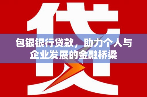 容县包银银行贷款，助力个人与企业发展的金融桥梁