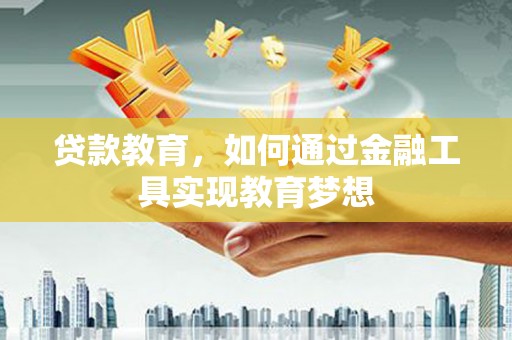 容县贷款教育，如何通过金融工具实现教育梦想