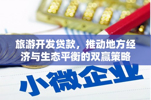容县旅游开发贷款，推动地方经济与生态平衡的双赢策略