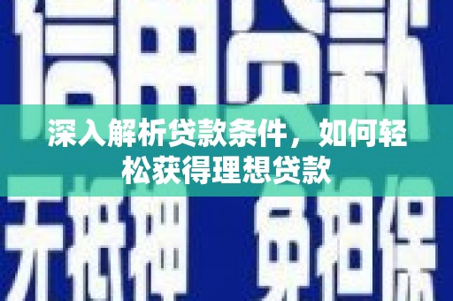 容县深入解析贷款条件，如何轻松获得理想贷款