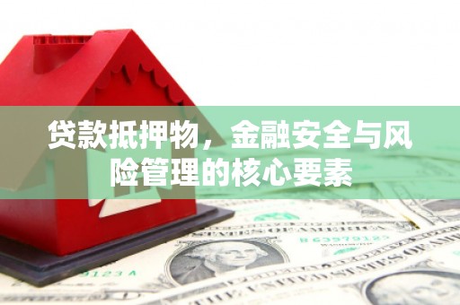 容县贷款抵押物，金融安全与风险管理的核心要素