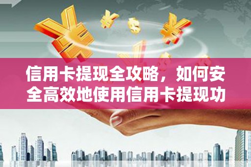 容县信用卡提现全攻略，如何安全高效地使用信用卡提现功能