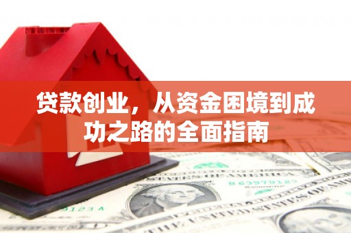 容县贷款创业，从资金困境到成功之路的全面指南
