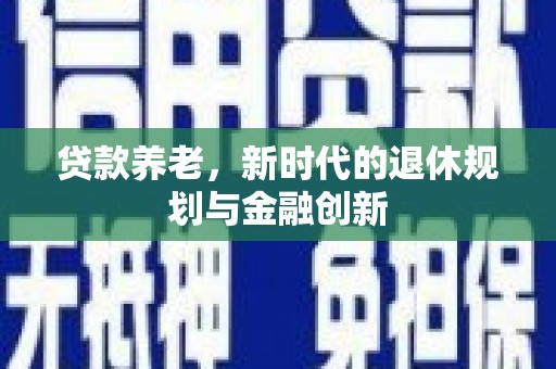 容县贷款养老，新时代的退休规划与金融创新